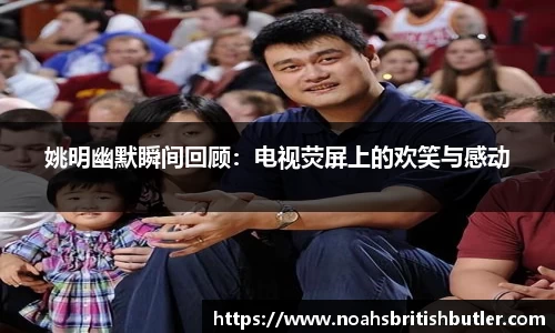 姚明幽默瞬间回顾：电视荧屏上的欢笑与感动
