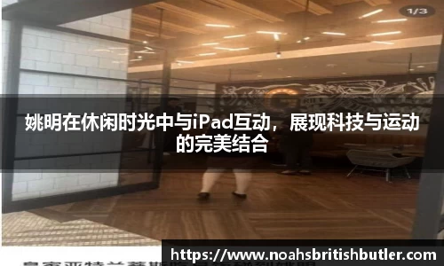 姚明在休闲时光中与iPad互动，展现科技与运动的完美结合
